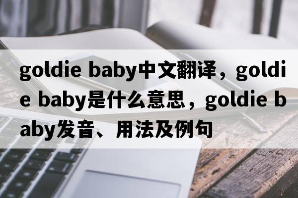 goldie baby中文翻譯，goldie baby是什么意思，goldie baby發(fā)音、用法及例句