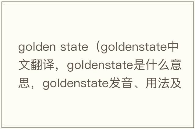 golden state（goldenstate中文翻譯，goldenstate是什么意思，goldenstate發(fā)音、用法及例句）