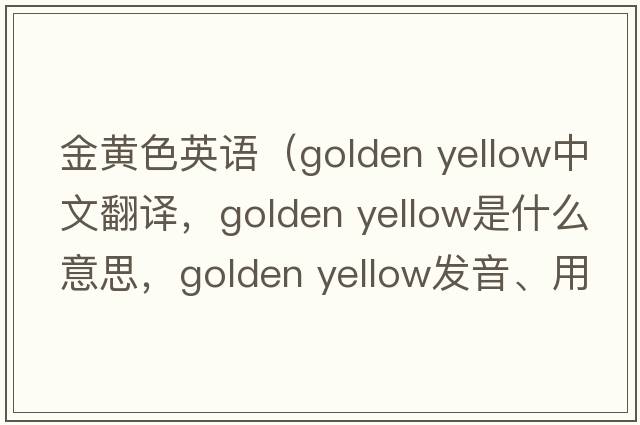 金黃色英語（golden yellow中文翻譯，golden yellow是什么意思，golden yellow發(fā)音、用法及例句）