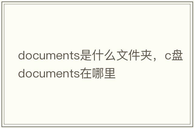 documents是什么文件夾，c盤documents在哪里