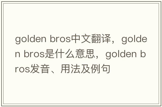 golden bros中文翻譯，golden bros是什么意思，golden bros發(fā)音、用法及例句