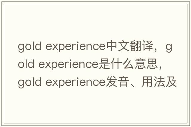 gold experience中文翻譯，gold experience是什么意思，gold experience發(fā)音、用法及例句
