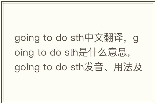going to do sth中文翻譯，going to do sth是什么意思，going to do sth發(fā)音、用法及例句