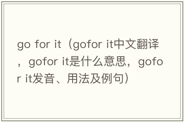 go for it（gofor it中文翻譯，gofor it是什么意思，gofor it發(fā)音、用法及例句）