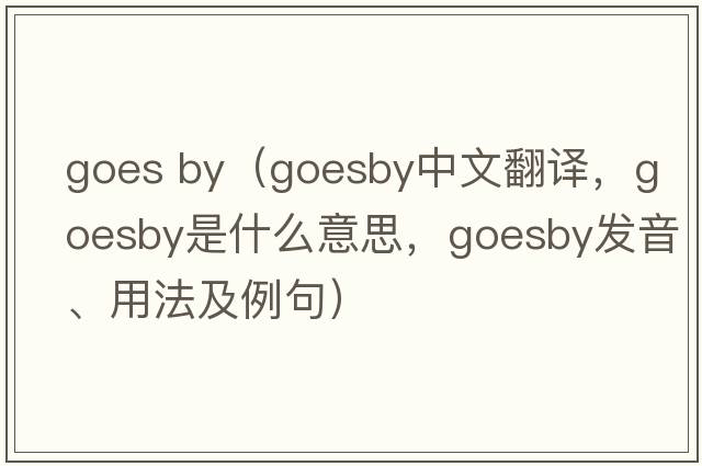 goes by（goesby中文翻譯，goesby是什么意思，goesby發(fā)音、用法及例句）