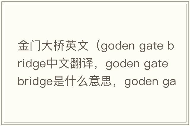 金門大橋英文（goden gate bridge中文翻譯，goden gate bridge是什么意思，goden gate bridge發(fā)音、用法及例句）