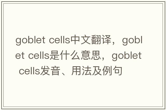 goblet cells中文翻譯，goblet cells是什么意思，goblet cells發(fā)音、用法及例句