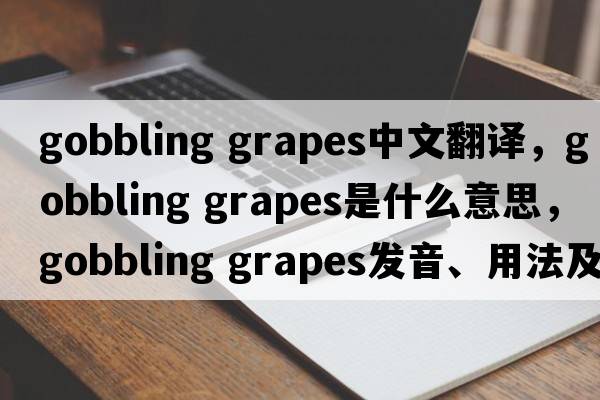 gobbling grapes中文翻譯，gobbling grapes是什么意思，gobbling grapes發(fā)音、用法及例句