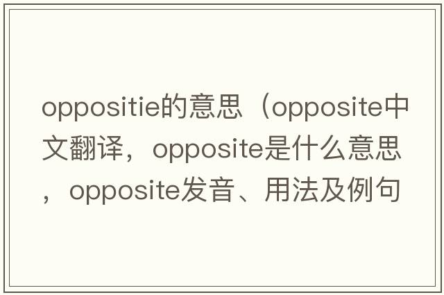 oppositie的意思（opposite中文翻譯，opposite是什么意思，opposite發(fā)音、用法及例句）