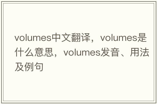 volumes中文翻譯，volumes是什么意思，volumes發(fā)音、用法及例句