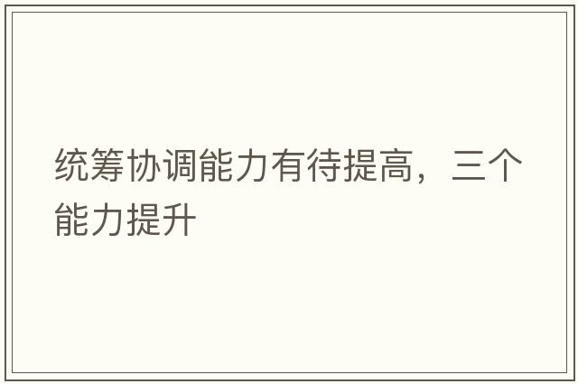 統(tǒng)籌協(xié)調(diào)能力有待提高，三個(gè)能力提升