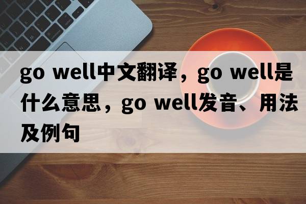 go well中文翻譯，go well是什么意思，go well發(fā)音、用法及例句