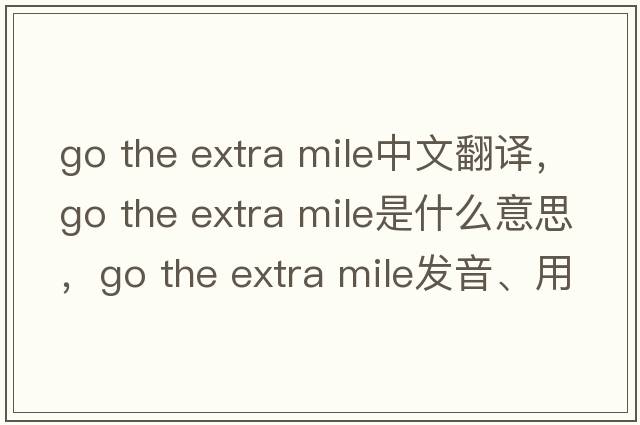 go the extra mile中文翻譯，go the extra mile是什么意思，go the extra mile發(fā)音、用法及例句