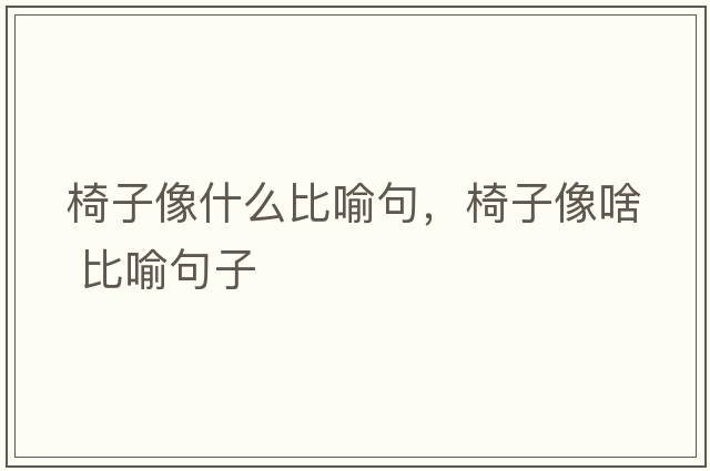 椅子像什么比喻句，椅子像啥 比喻句子