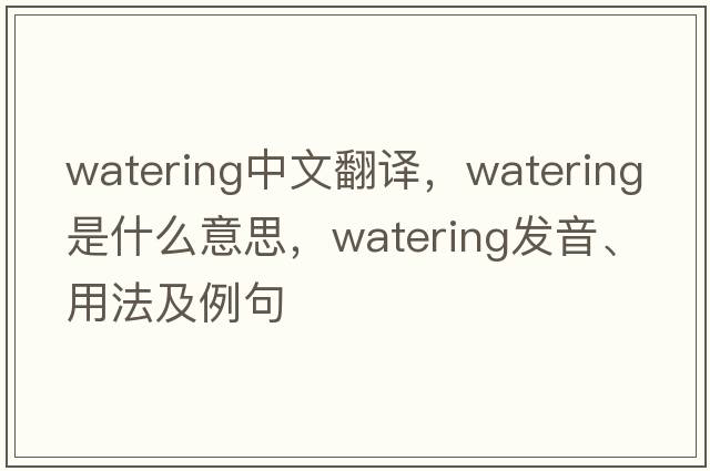 watering中文翻譯，watering是什么意思，watering發(fā)音、用法及例句