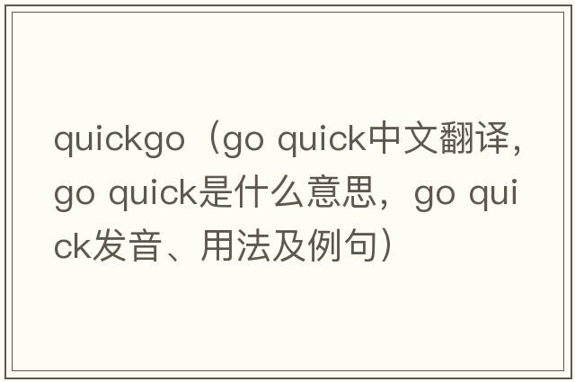 quickgo（go quick中文翻譯，go quick是什么意思，go quick發(fā)音、用法及例句）