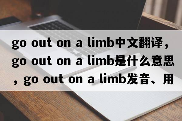go out on a limb中文翻譯，go out on a limb是什么意思，go out on a limb發(fā)音、用法及例句