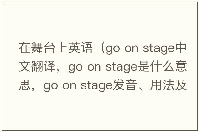 在舞臺(tái)上英語(yǔ)（go on stage中文翻譯，go on stage是什么意思，go on stage發(fā)音、用法及例句）