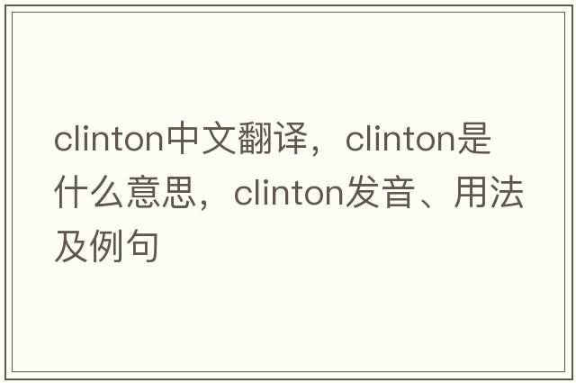 Clinton中文翻譯，Clinton是什么意思，Clinton發(fā)音、用法及例句