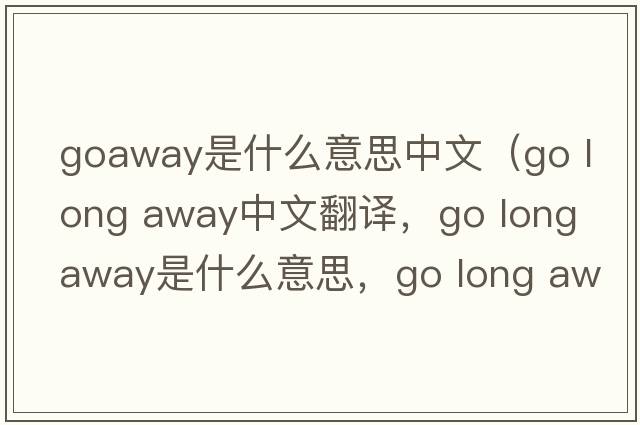 goaway是什么意思中文（go long away中文翻譯，go long away是什么意思，go long away發(fā)音、用法及例句）