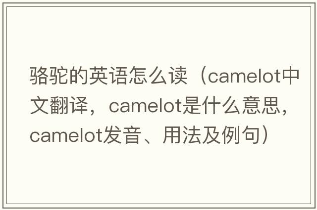 駱駝的英語怎么讀（camelot中文翻譯，camelot是什么意思，camelot發(fā)音、用法及例句）