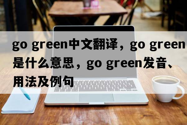 go green中文翻譯，go green是什么意思，go green發(fā)音、用法及例句