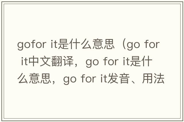 gofor it是什么意思（go for it中文翻譯，go for it是什么意思，go for it發(fā)音、用法及例句）