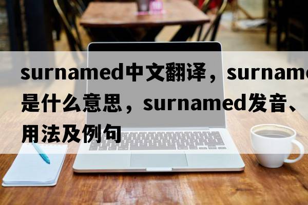 surnamed中文翻譯，surnamed是什么意思，surnamed發(fā)音、用法及例句