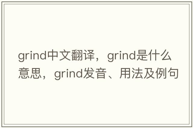 grind中文翻譯，grind是什么意思，grind發(fā)音、用法及例句