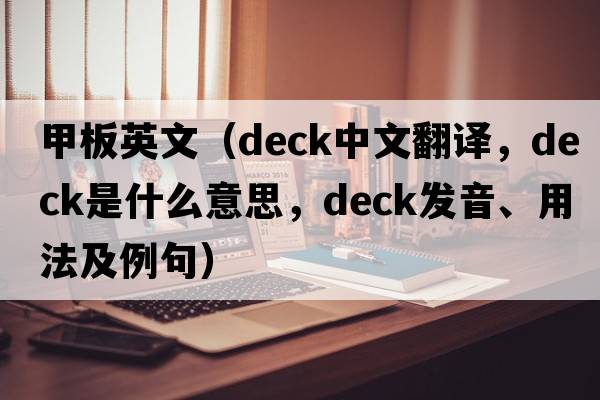 甲板英文（deck中文翻譯，deck是什么意思，deck發(fā)音、用法及例句）