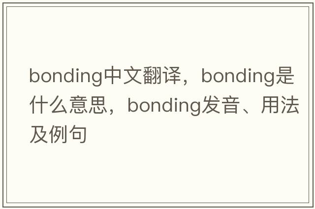 bonding中文翻譯，bonding是什么意思，bonding發(fā)音、用法及例句