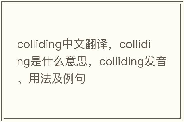 colliding中文翻譯，colliding是什么意思，colliding發(fā)音、用法及例句