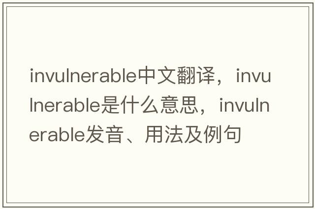 invulnerable中文翻譯，invulnerable是什么意思，invulnerable發(fā)音、用法及例句