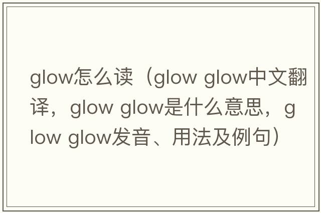 glow怎么讀（glow glow中文翻譯，glow glow是什么意思，glow glow發(fā)音、用法及例句）