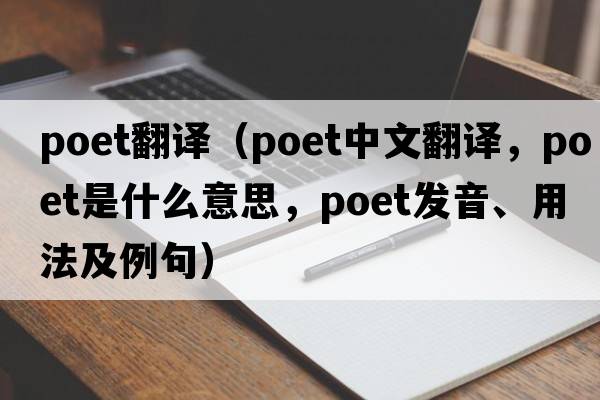 poet翻譯（poet中文翻譯，poet是什么意思，poet發(fā)音、用法及例句）