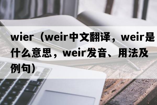 wier（weir中文翻譯，weir是什么意思，weir發(fā)音、用法及例句）