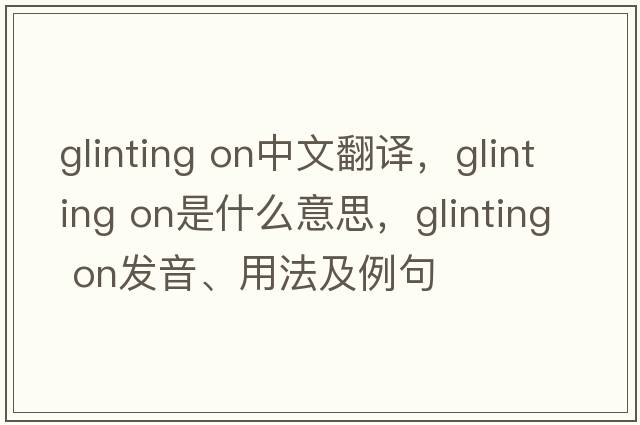 glinting on中文翻譯，glinting on是什么意思，glinting on發(fā)音、用法及例句