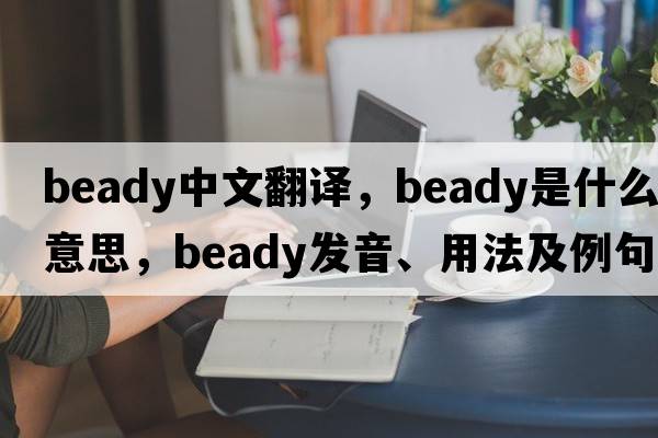 beady中文翻譯，beady是什么意思，beady發(fā)音、用法及例句