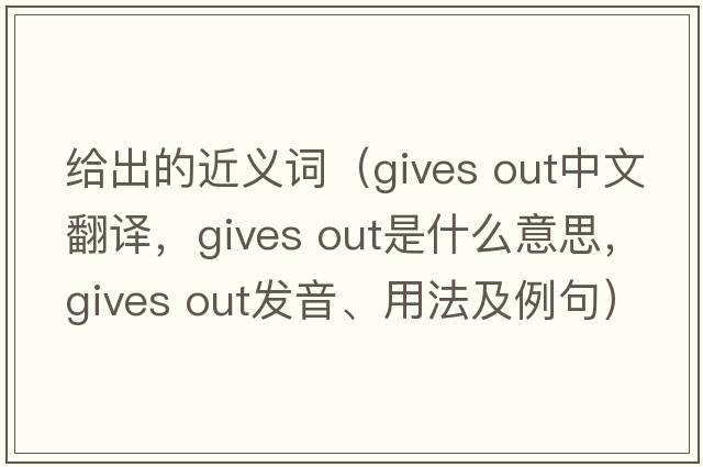 給出的近義詞（gives out中文翻譯，gives out是什么意思，gives out發(fā)音、用法及例句）