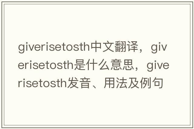 giverisetosth中文翻譯，giverisetosth是什么意思，giverisetosth發(fā)音、用法及例句