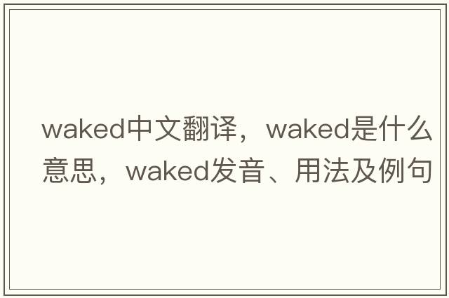 waked中文翻譯，waked是什么意思，waked發(fā)音、用法及例句