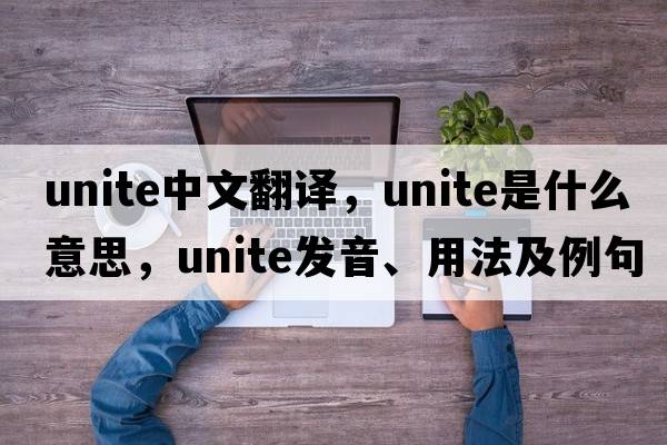unite中文翻譯，unite是什么意思，unite發(fā)音、用法及例句