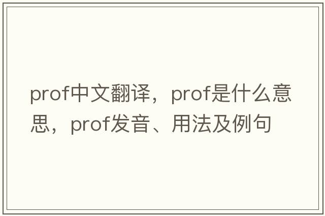 prof中文翻譯，prof是什么意思，prof發(fā)音、用法及例句