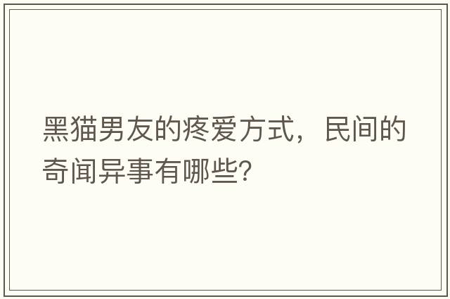 黑貓男友的疼愛方式，民間的奇聞異事有哪些？