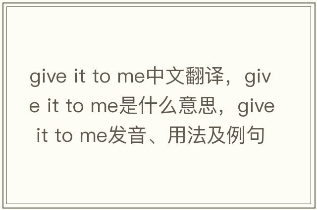 give it to me中文翻譯，give it to me是什么意思，give it to me發(fā)音、用法及例句