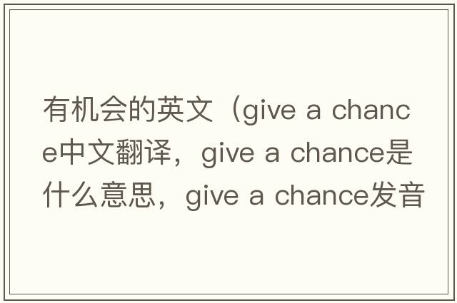 有機(jī)會的英文（give a chance中文翻譯，give a chance是什么意思，give a chance發(fā)音、用法及例句）