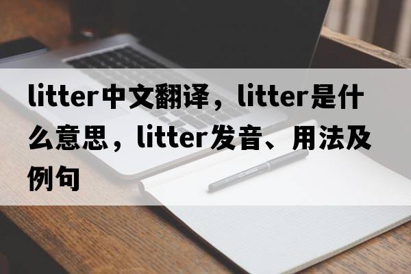 litter中文翻譯，litter是什么意思，litter發(fā)音、用法及例句