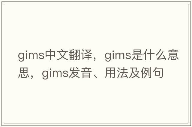 gims中文翻譯，gims是什么意思，gims發(fā)音、用法及例句