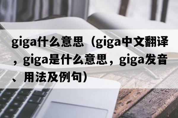 giga什么意思（giga中文翻譯，giga是什么意思，giga發(fā)音、用法及例句）