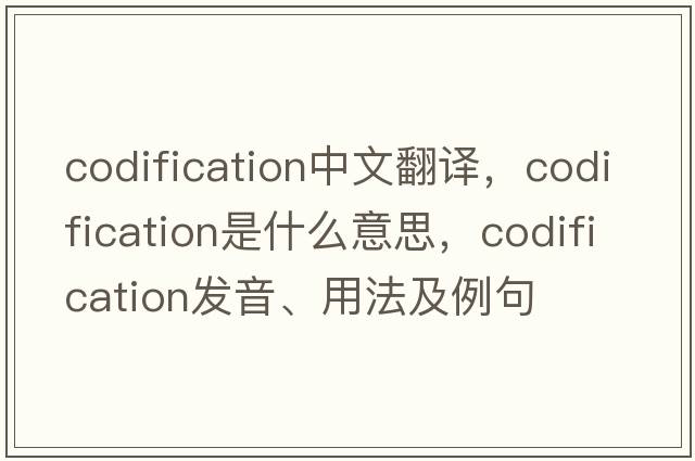 codification中文翻譯，codification是什么意思，codification發(fā)音、用法及例句